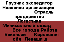 Грузчик-экспедитор › Название организации ­ Fusion Service › Отрасль предприятия ­ Логистика › Минимальный оклад ­ 17 000 - Все города Работа » Вакансии   . Кировская обл.,Леваши д.